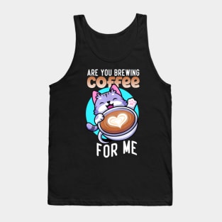 Are You Brewing Coffee For Me Tank Top